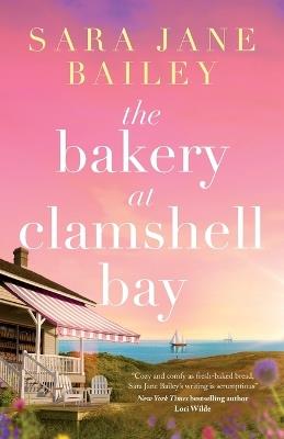 The Bakery at Clamshell Bay: A gorgeously uplifting and unforgettable story of love, friendship and secrets - Sara Jane Bailey - cover