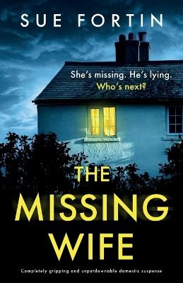 The Missing Wife: Completely gripping and unputdownable domestic suspense - Sue Fortin - cover