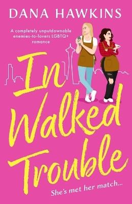 In Walked Trouble: A Completely Unputdownable Enemies-To-Lovers LGBTQ+ Romance - Dana Hawkins - cover