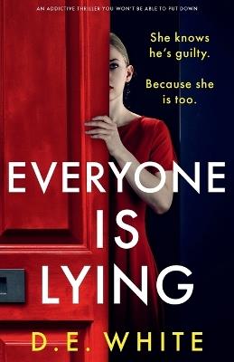 Everyone Is Lying: She knows he's guilty. Because she is too. - D E White - cover