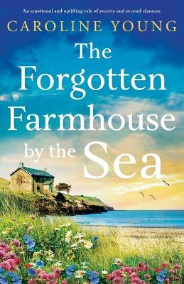 The Forgotten Farmhouse by the Sea: An emotional and uplifting tale of secrets and second chances - Caroline Young - cover