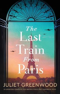 The Last Train from Paris: An absolutely emotional and gripping World War 2 historical novel - Juliet Greenwood - cover