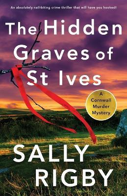 The Hidden Graves of St Ives: An absolutely nail-biting crime thriller that will have you hooked - Sally Rigby - cover