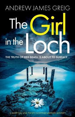 The Girl in the Loch: A gripping and twisty Scottish murder mystery - Andrew James Greig - cover