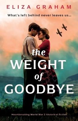 The Weight of Goodbye: Heartbreaking World War 2 historical fiction - Eliza Graham - cover