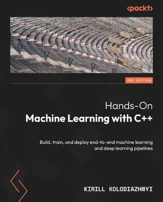 Hands-On Machine Learning with C++: Build, train, and deploy end-to-end machine learning and deep learning pipelines - Kirill Kolodiazhnyi - cover