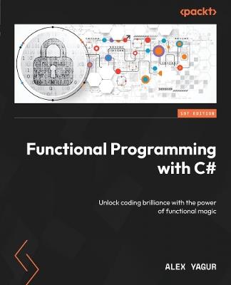 Functional Programming with C#: Unlock coding brilliance with the power of functional magic - Alex Yagur - cover