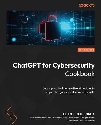 ChatGPT for Cybersecurity Cookbook: Learn practical generative AI recipes to supercharge your cybersecurity skills - Clint Bodungen - cover