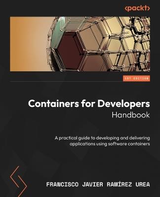 Containers for Developers Handbook: A practical guide to developing and delivering applications using software containers - Francisco Javier Ramírez Urea - cover