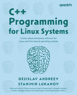 C++ Programming for Linux Systems: Create robust enterprise software for Linux and Unix-based operating systems - Desislav Andreev,Stanimir Lukanov - cover