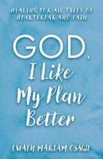 God, I Like My Plan Better: Healing for All Types of Heartbreak and Pain