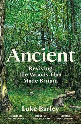 Ancient: Reviving the Woods That Made Britain - Luke Barley - cover