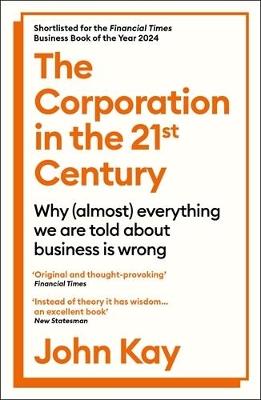 The Corporation in the Twenty-First Century: Why (almost) everything we are told about business is wrong - John Kay - cover