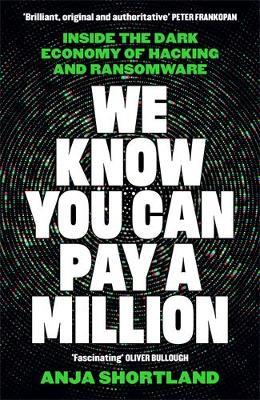 We Know You Can Pay a Million: Inside the Dark Economy of Hacking and Ransomware - Anja Shortland - cover