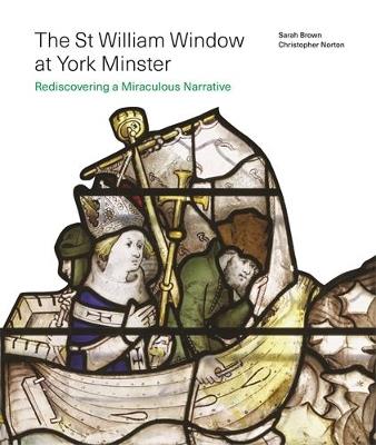 The St William Window at York Minster: Rediscovering a Miraculous Narrative - Christopher Norton,Sarah Brown - cover