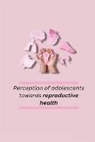 Perception of adolescents towards reproductive health