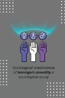 Sociological implications of teenagers sexuality a sociological study