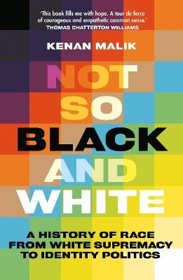 Not So Black and White: A History of Race from White Supremacy to Identity Politics - Kenan Malik - cover