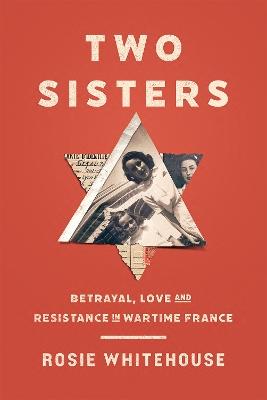 Two Sisters: Betrayal, Love and Resistance in Wartime France - Rosie Whitehouse - cover