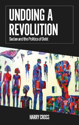 Undoing a Revolution: Sudan and the Politics of Debt - Harry Cross - cover