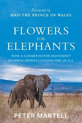 Flowers for Elephants: How a Conservation Movement in Kenya Offers Lessons for Us All - Peter Martell - cover