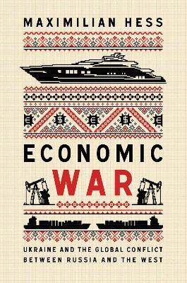 Economic War: Ukraine and the Global Conflict between Russia and the West - Maximilian Hess - cover