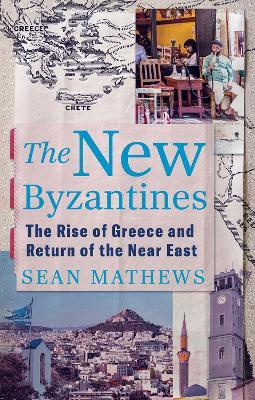 The New Byzantines: The Rise of Greece and Return of the Near East - Sean Mathews - cover