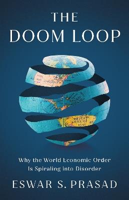 The Doom Loop: Why the World Economic Order Is Spiraling into Disorder - Eswar S. Prasad - cover