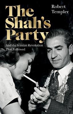 The Shah’s Party: And the Iranian Revolution That Followed - Robert Templer - cover