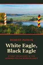 White Eagle, Black Eagle: Ethnic Relations in the German-Polish Borderlands