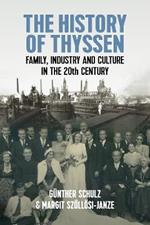 The History of Thyssen: Family, Industry and Culture in the 20th Century