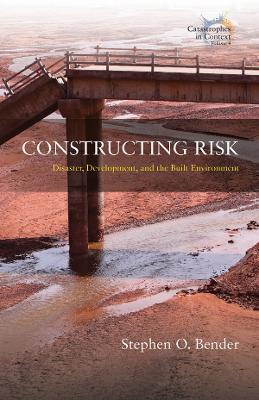 Constructing Risk: Disaster, Development, and the Built Environment - Stephen O. Bender - cover