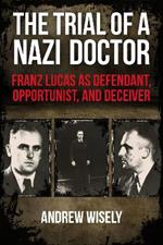 The Trial of a Nazi Doctor: Franz Lucas as Defendant, Opportunist, and Deceiver