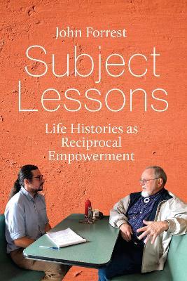 Subject Lessons: Life Histories as Reciprocal Empowerment - John Forrest - cover
