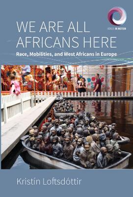 We are All Africans Here: Race, Mobilities and West Africans in Europe - Kristín Loftsdóttir - cover