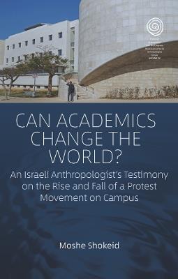 Can Academics Change the World?: An Israeli Anthropologist's Testimony on the Rise and Fall of a Protest Movement on Campus - Moshe Shokeid - cover