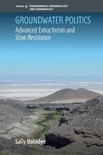 Groundwater Politics: Advanced Extractivism and Slow Resistance