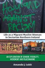 Life as a Migrant Muslim Woman in Sectarian Northern Ireland: An Exploration of Gender, Visibility, Movement and Placemaking