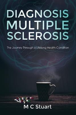 Diagnosis Multiple Sclerosis: The Journey Through a Lifelong Health Condition - M C Stuart - cover