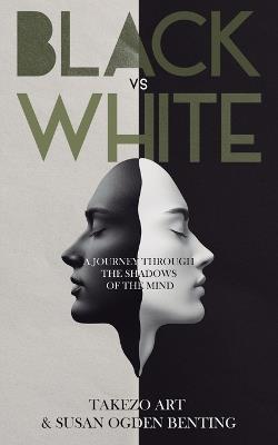 Black vs White: A Journey Through the Shadows of the Mind - Takezo Art,Susan Ogden Benting - cover