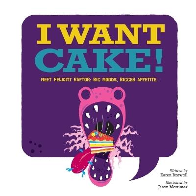 I Want Cake: Meet Felicity Raptor: Big Moods, Bigger Appetite - Karen Boswell - cover