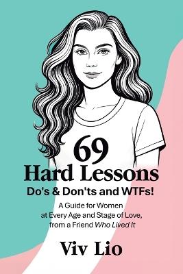 69 Hard Lessons: Do's & Don'ts and WTFs! A Guide for Women at Every Age and Stage of Love, from a Friend Who Lived It - VIV Lio - cover
