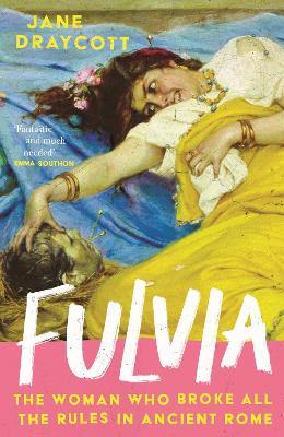 Fulvia: The Woman Who Broke All the Rules in Ancient Rome - Jane Draycott - cover