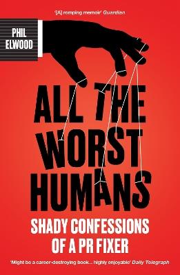 All The Worst Humans: Shady Confessions of a PR Fixer - Phil Elwood - cover