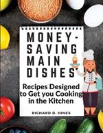 Money-Saving Main Dishes: Recipes Designed to Get you Cooking in the Kitchen