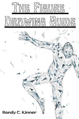The Figure Drawing Guide: Lessons and Techniques for Drawing and Sketching - Randy C Kinner - cover