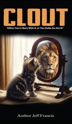Clout: Either You're Born With It, or You Gotta' Go Get It! - Jeff Francis - cover