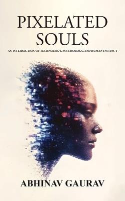 Pixelated Souls: An Intersection of Technology, Psychology, and Human Instinct - Abhinav Gaurav - cover