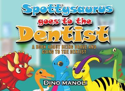 Spottysaurus Goes to the Dentist: A Book About Being Brave and Going to the Dentist - Dino Manoli - cover