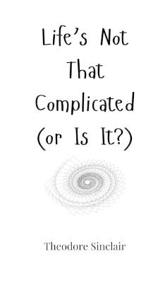 Life's Not That Complicated (or Is It?) - Theodore Sinclair - cover